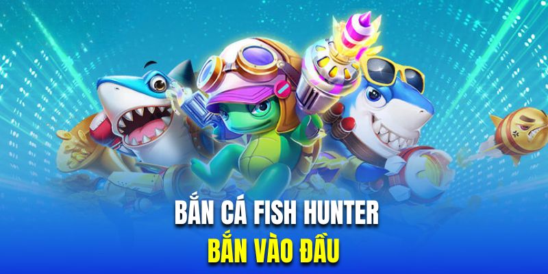 Bắn vào đầu là chiến thuật bắn cá Fish Hunter thắng lớn