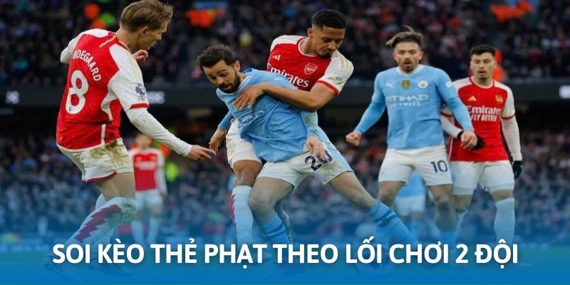 Dựa vào lối chơi 2 đội để soi kèo thẻ phạt chuẩn xác