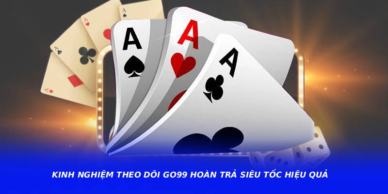 Kinh Nghiệm Theo Dõi GO99 Hoàn Trả Siêu Tốc Hiệu Quả